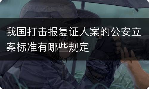 我国打击报复证人案的公安立案标准有哪些规定