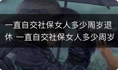 一直自交社保女人多少周岁退休 一直自交社保女人多少周岁退休呢