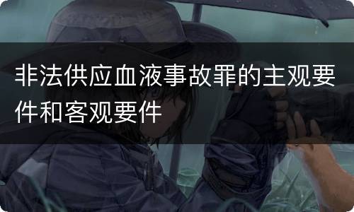 非法供应血液事故罪的主观要件和客观要件