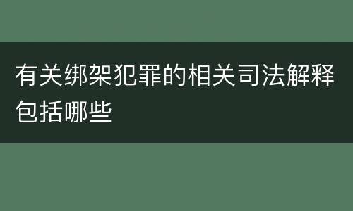 有关绑架犯罪的相关司法解释包括哪些
