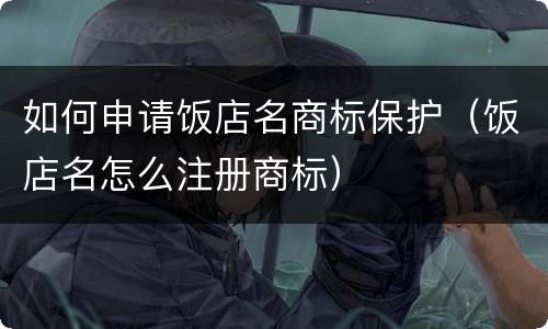 如何申请饭店名商标保护（饭店名怎么注册商标）