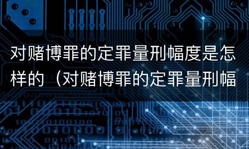 对赌博罪的定罪量刑幅度是怎样的（对赌博罪的定罪量刑幅度是怎样的标准）