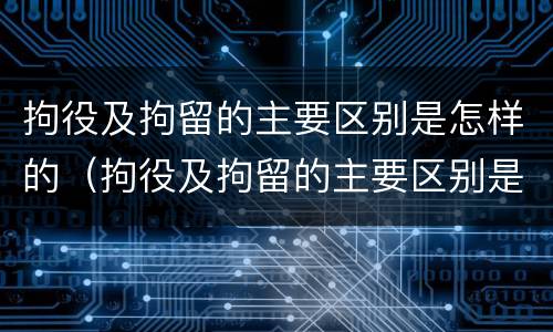 拘役及拘留的主要区别是怎样的（拘役及拘留的主要区别是怎样的呢）