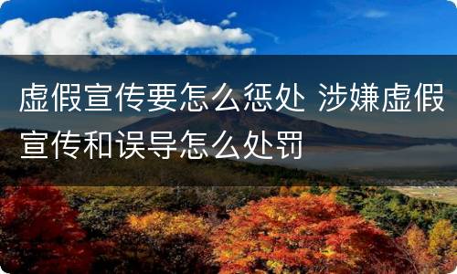 虚假宣传要怎么惩处 涉嫌虚假宣传和误导怎么处罚