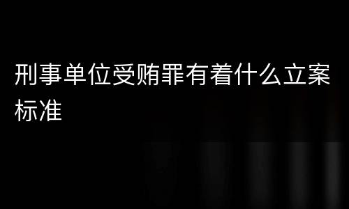 刑事单位受贿罪有着什么立案标准