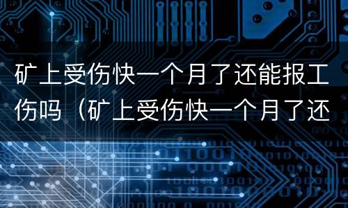 矿上受伤快一个月了还能报工伤吗（矿上受伤快一个月了还能报工伤吗怎么赔偿）