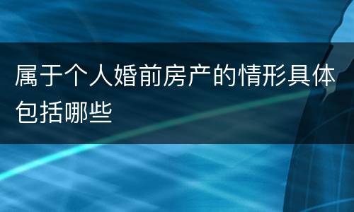 属于个人婚前房产的情形具体包括哪些