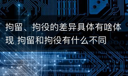 拘留、拘役的差异具体有啥体现 拘留和拘役有什么不同