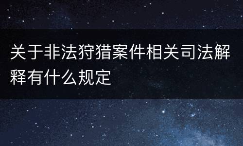 关于非法狩猎案件相关司法解释有什么规定