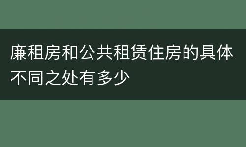 廉租房和公共租赁住房的具体不同之处有多少