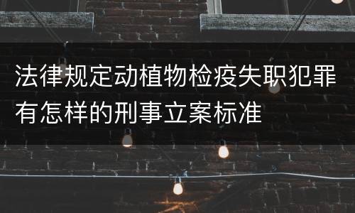 法律规定动植物检疫失职犯罪有怎样的刑事立案标准