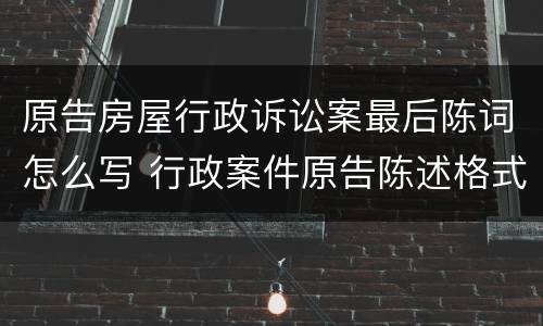 原告房屋行政诉讼案最后陈词怎么写 行政案件原告陈述格式