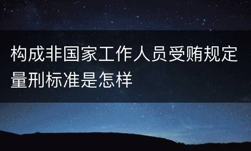 构成非国家工作人员受贿规定量刑标准是怎样