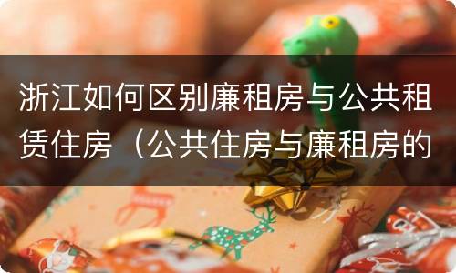 浙江如何区别廉租房与公共租赁住房（公共住房与廉租房的区别）
