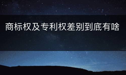 商标权及专利权差别到底有啥