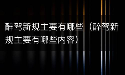 醉驾新规主要有哪些（醉驾新规主要有哪些内容）