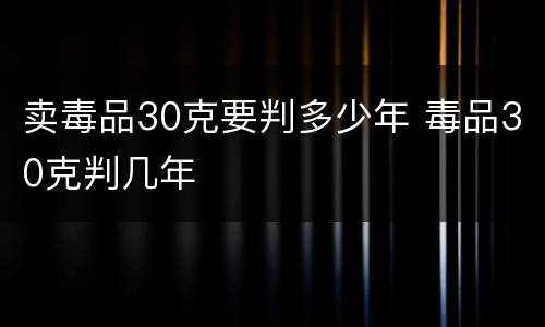 卖毒品30克要判多少年 毒品30克判几年