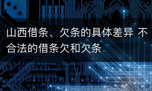 山西借条、欠条的具体差异 不合法的借条欠和欠条