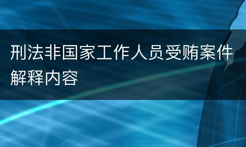 刑法非国家工作人员受贿案件解释内容
