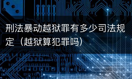 刑法暴动越狱罪有多少司法规定（越狱算犯罪吗）