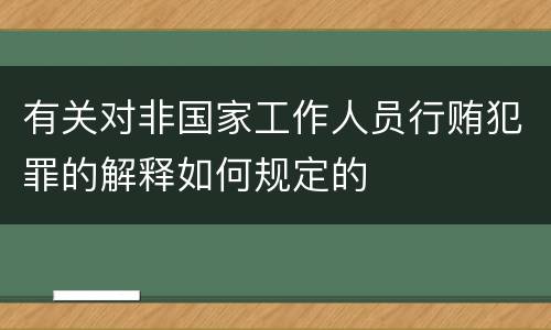 有关对非国家工作人员行贿犯罪的解释如何规定的