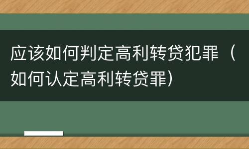 应该如何判定高利转贷犯罪（如何认定高利转贷罪）