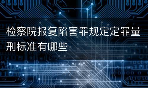 检察院报复陷害罪规定定罪量刑标准有哪些
