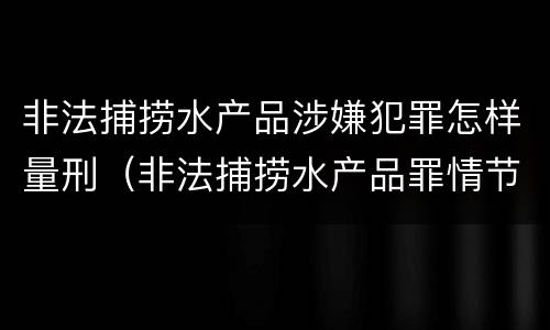 非法捕捞水产品涉嫌犯罪怎样量刑（非法捕捞水产品罪情节严重怎么处罚）