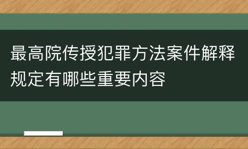 最高院传授犯罪方法案件解释规定有哪些重要内容