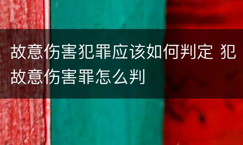 故意伤害犯罪应该如何判定 犯故意伤害罪怎么判