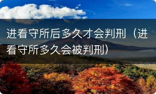 进看守所后多久才会判刑（进看守所多久会被判刑）
