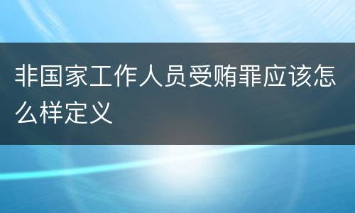 非国家工作人员受贿罪应该怎么样定义
