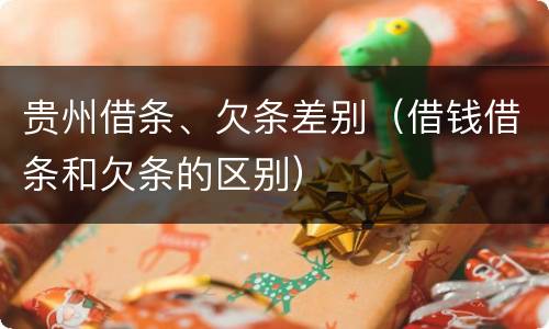 贵州借条、欠条差别（借钱借条和欠条的区别）