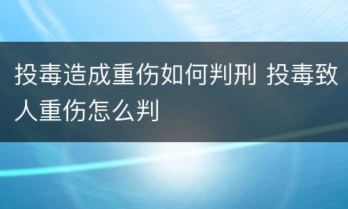 投毒造成重伤如何判刑 投毒致人重伤怎么判