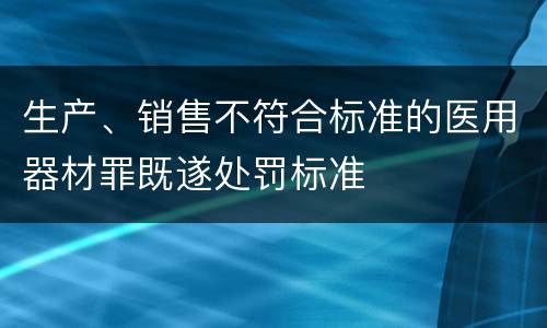 生产、销售不符合标准的医用器材罪既遂处罚标准