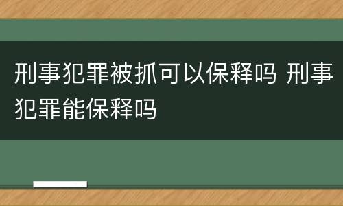 刑事犯罪被抓可以保释吗 刑事犯罪能保释吗
