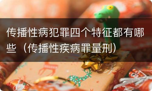 传播性病犯罪四个特征都有哪些（传播性疾病罪量刑）