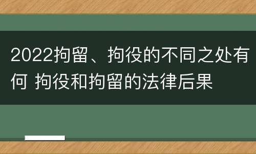 2022拘留、拘役的不同之处有何 拘役和拘留的法律后果