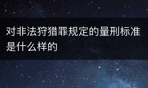 对非法狩猎罪规定的量刑标准是什么样的