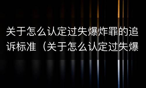 关于怎么认定过失爆炸罪的追诉标准（关于怎么认定过失爆炸罪的追诉标准规定）