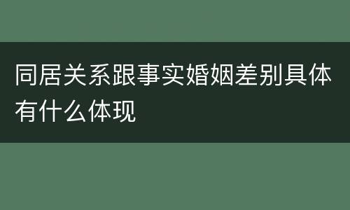 同居关系跟事实婚姻差别具体有什么体现