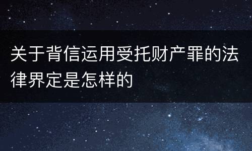 关于背信运用受托财产罪的法律界定是怎样的