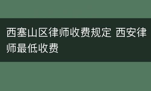 西塞山区律师收费规定 西安律师最低收费