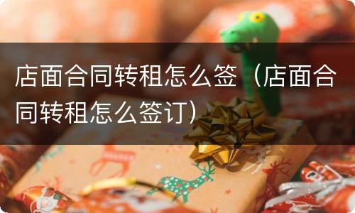 店面合同转租怎么签（店面合同转租怎么签订）