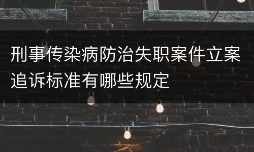刑事传染病防治失职案件立案追诉标准有哪些规定