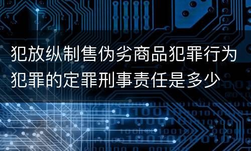 犯放纵制售伪劣商品犯罪行为犯罪的定罪刑事责任是多少