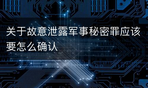 关于故意泄露军事秘密罪应该要怎么确认