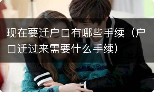现在要迁户口有哪些手续（户口迁过来需要什么手续）