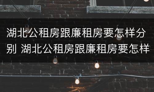 湖北公租房跟廉租房要怎样分别 湖北公租房跟廉租房要怎样分别呢