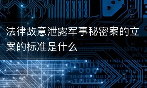 法律故意泄露军事秘密案的立案的标准是什么